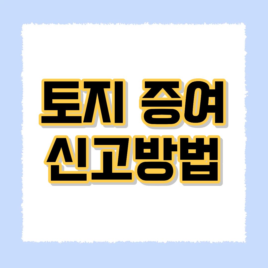 토지 증여 신고방법